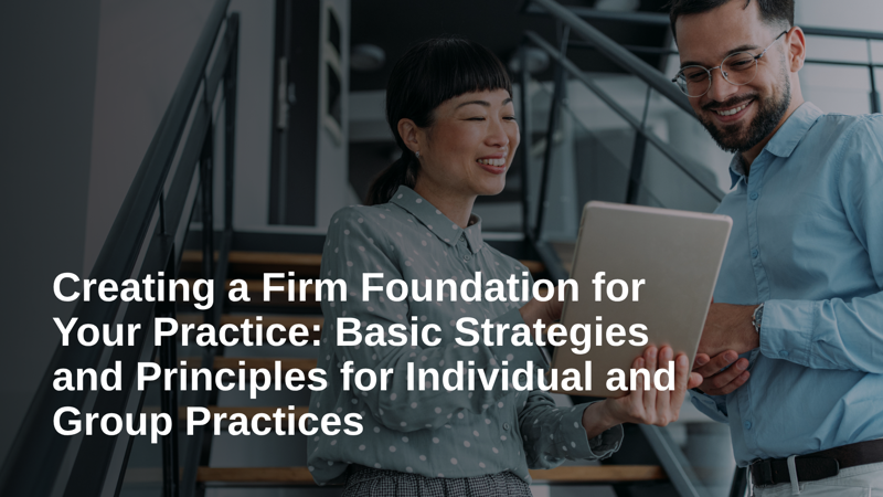 Business of Practice, Part 5: Creating a Firm Foundation for Your Practice